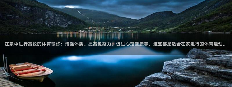 星速体育篮球app下载安装最新版本更新内容：在家中进行高效的体育锻炼：增强体质、提高免疫力、促进心理健康等，这些都是适合在家进行的体育运动。