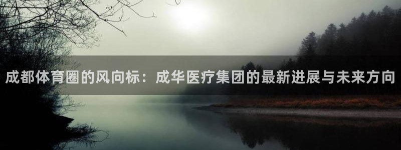 星速体育签约韩寒了吗：成都体育圈的风向标：成华医疗集团的最新进展与未来方向