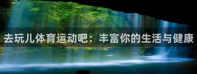星速体育app下载：去玩儿体育运动吧：丰富你的生活与健康