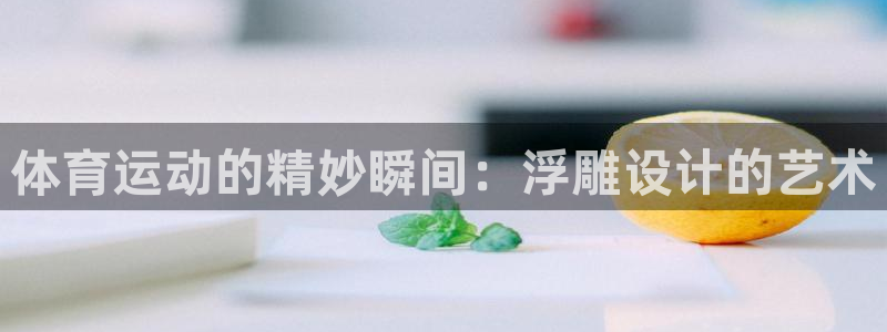 星速体育官网：体育运动的精妙瞬间：浮雕设计的艺术