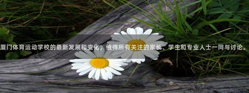 星速体育app下载安装：厦门体育运动学校的最新发展和变化，值得所有关注的家长、学生和专业人士一同与讨论。