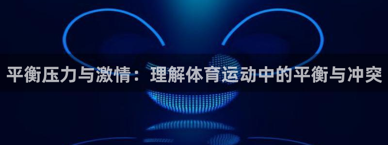 星速体育不能投屏：平衡压力与激情：理解体育运动中的平衡与冲突